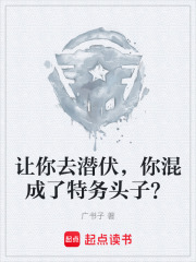 让你去潜伏，你混成了特务头子？在线阅读