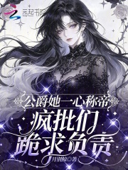 公爵她一心称帝，疯批们跪求负责在线阅读