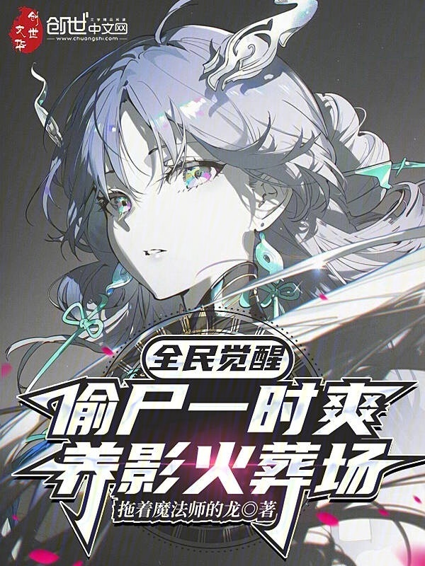 全民觉醒：偷尸一时爽养影火葬场在线阅读