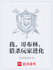 我，哥布林，猎杀玩家进化在线阅读