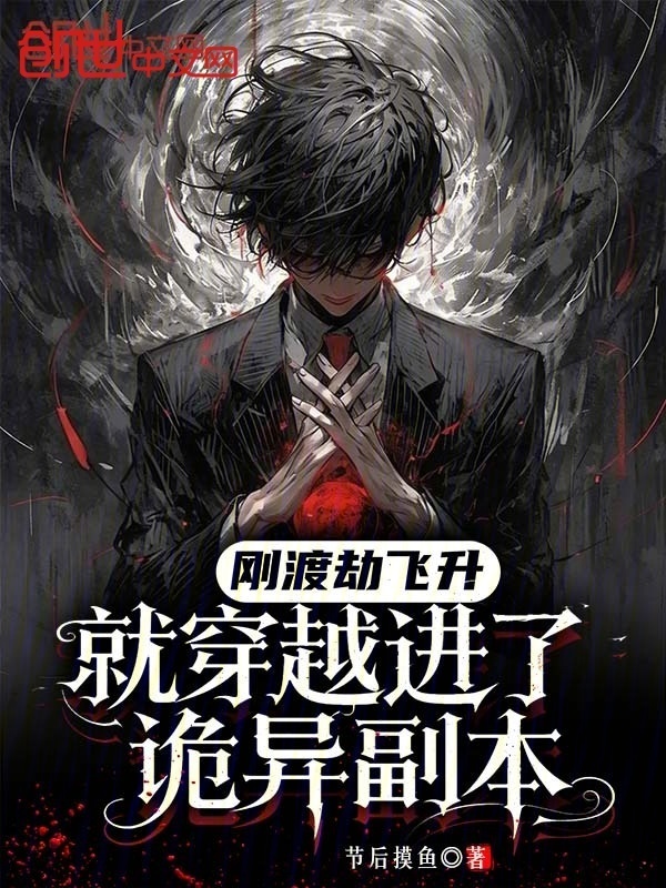 刚渡劫飞升，就穿越进了诡异副本在线阅读