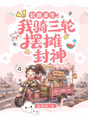 公路求生：我骑三轮摆摊封神在线阅读