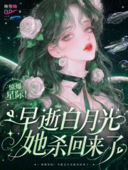 惊爆星际！早逝白月光她杀回来了在线阅读
