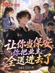 让你当保安，你把业主全送进去了在线阅读