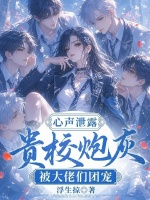 心声泄露，贵校炮灰被大佬们团宠最新章节在线阅读