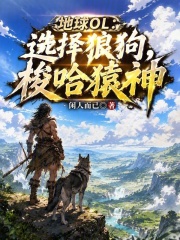 地球OL：选择狼狗，梭哈猿神在线阅读