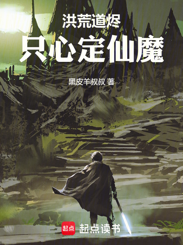 洪荒道烬：只心定仙魔在线阅读