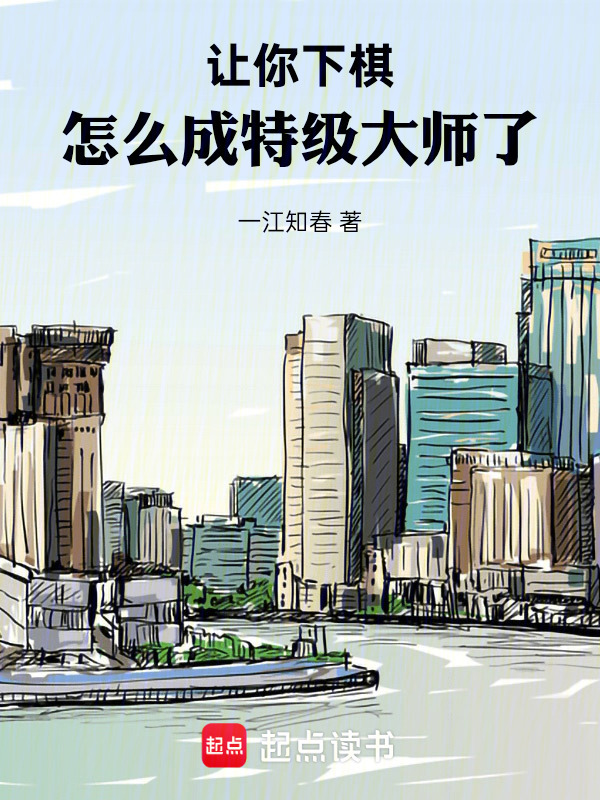 让你下棋，怎么成特级大师了在线阅读