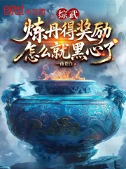综武：炼丹得奖励，怎么就黑心了在线阅读