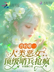 兽校唯一人类恶女：顶级哨兵疯抢在线阅读