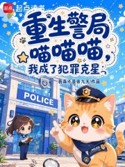 重生警局喵喵喵，我成了犯罪克星在线阅读