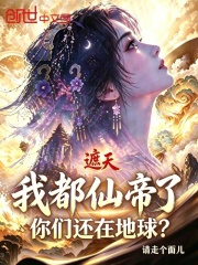 遮天：我都仙帝了，你们还在地球在线阅读