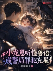 小龙崽听懂兽语，成警局罪犯克星在线阅读