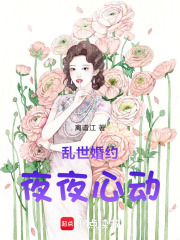 乱世婚约夜夜心动在线阅读