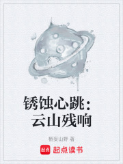 锈蚀心跳：云山残响在线阅读