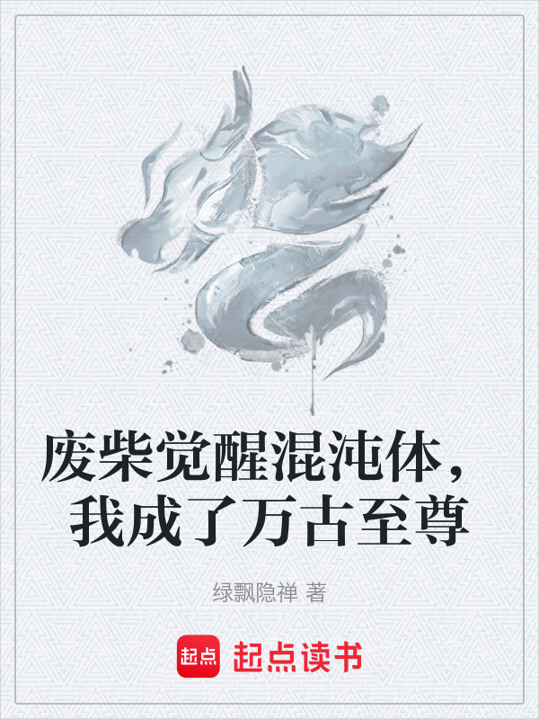 废柴觉醒混沌体，我成了万古至尊(绿飘隐禅)小说在线阅读-首发起点中文网