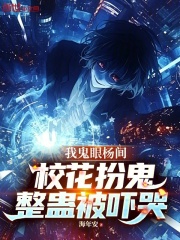 我鬼眼杨间，校花扮鬼整蛊被吓哭在线阅读