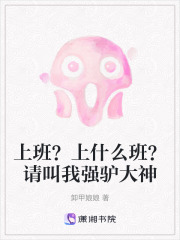 上班？上什么班？请叫我强驴大神在线阅读