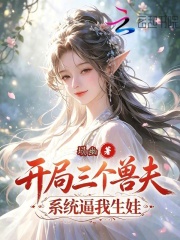 开局三个兽夫，系统逼我生娃在线阅读