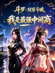 斗罗：双穿斗破，我是最强中间商在线阅读