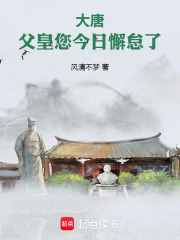 大唐：父皇，您今日懈怠了在线阅读