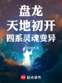 盘龙：天地初开，四系灵魂变异在线阅读