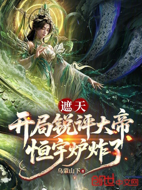 遮天：开局锐评大帝，恒宇炉炸了在线阅读