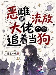 恶雌被流放，大佬个个追着当狗在线阅读