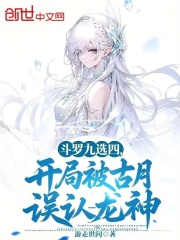 斗罗九选四，开局被古月误认龙神在线阅读
