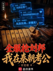 全服抢刘邦，我在秦朝科考在线阅读