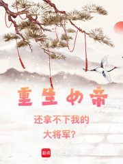重生女帝还拿不下我的大将军？