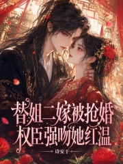 替姐二嫁被抢婚，权臣强吻她红温在线阅读