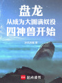 盘龙从成为大圆满奴役四神兽开始在线阅读