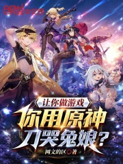 让你做游戏，你用原神刀哭兔娘？在线阅读