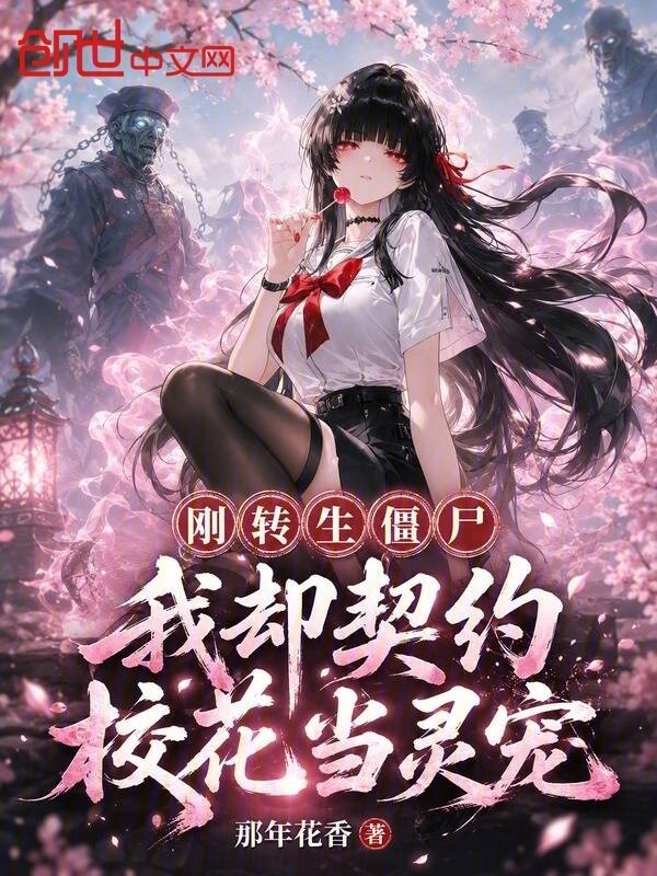 刚转生僵尸，我却契约校花当灵宠在线阅读