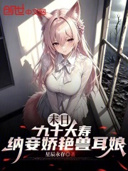 末日：九十大寿，纳妾娇艳兽耳娘在线阅读