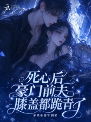 死心后，豪门前夫膝盖都跪青了