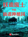 妖诡废土中的仙道种植园在线阅读