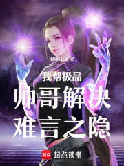 我帮极品帅哥解决难言之隐在线阅读