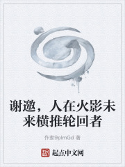谢邀，人在火影未来横推轮回者在线阅读