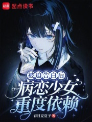 被迫告白后，病恋少女重度依赖在线阅读