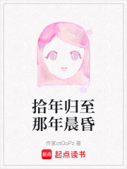 拾年归至那年晨昏在线阅读