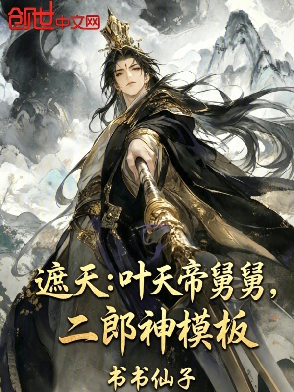 遮天：叶天帝舅舅，二郎神模板在线阅读