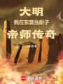 大明：我在东宫当厨子，帝师传奇最新章节在线阅读