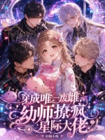 穿成唯一废雌，幼师撩疯星际大佬最新章节在线阅读