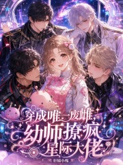 穿成唯一废雌，幼师撩疯星际大佬在线阅读