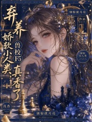 弃养娇软小人类，兽校F5真香了在线阅读