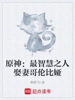 原神：最智慧之人娶妻哥伦比娅最新章节在线阅读
