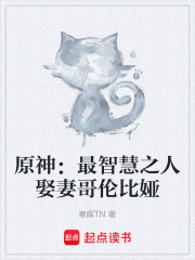 原神：最智慧之人娶妻哥伦比娅在线阅读