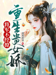 重生贵女娇，将军不经撩在线阅读